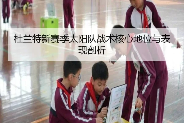 杜兰特新赛季太阳队战术核心地位与表现剖析